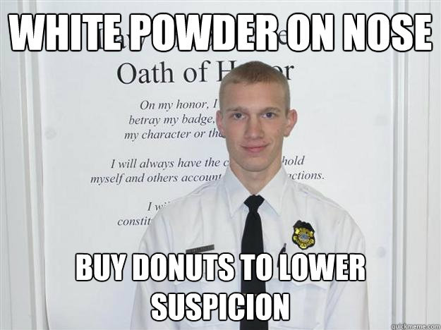 white powder on nose buy donuts to lower suspicion - white powder on nose buy donuts to lower suspicion  Dirty cop dave