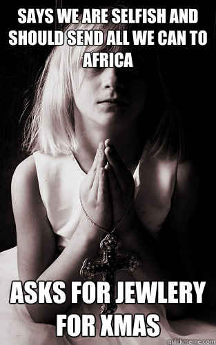 says we are selfish and should send all we can to africa Asks for jewlery for xmas  