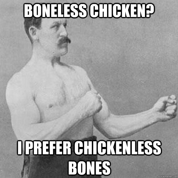 boneless chicken? I prefer chickenless bones  overly manly man