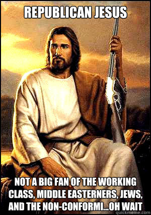 Republican jesus not a big fan of the working class, middle easterners, jews, and the non-conformi...oh wait  Republican Jesus