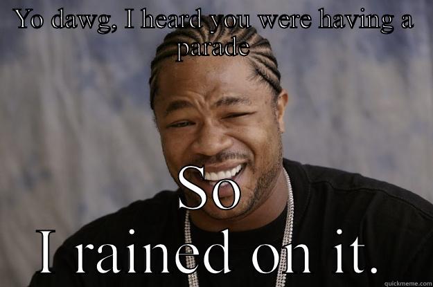 Rained on yo parade - YO DAWG, I HEARD YOU WERE HAVING A PARADE SO I RAINED ON IT. Xzibit meme
