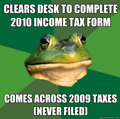 clears desk to complete 2010 income tax form comes across 2009 taxes
(never filed)  Foul Bachelor Frog