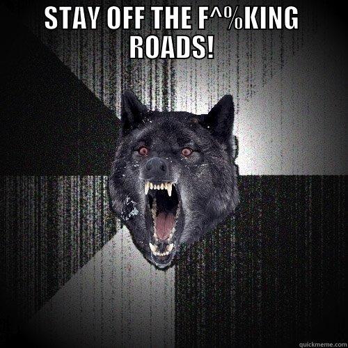 STAY OFF THE F^%KING ROADS!  Insanity Wolf