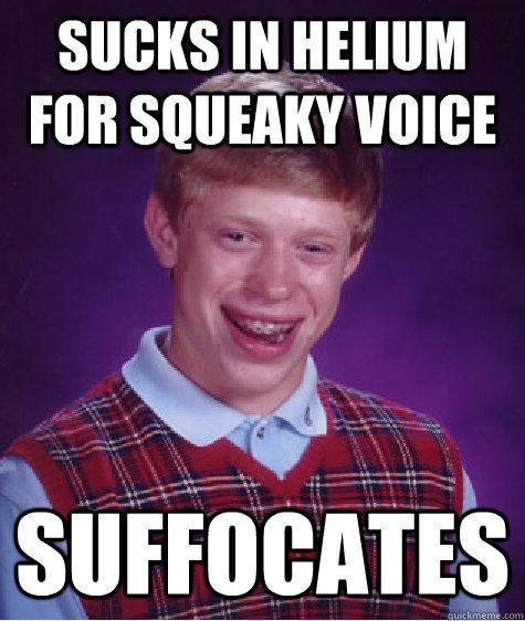 Sucks in helium for squeaky voice suffocates  Bad Luck Brian