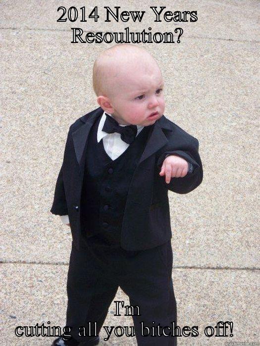 2014 NEW YEARS RESOULUTION? I'M CUTTING ALL YOU BITCHES OFF!  Baby Godfather