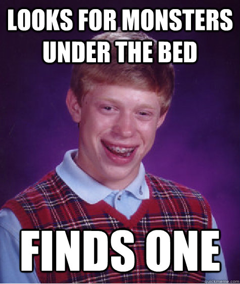 Looks For Monsters Under the bed Finds one - Looks For Monsters Under the bed Finds one  Bad Luck Brian