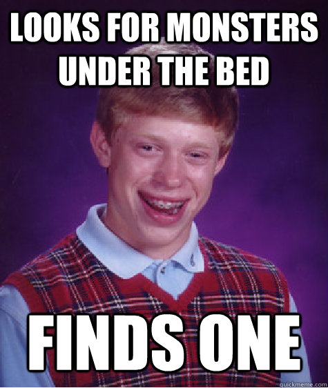 Looks For Monsters Under the bed Finds one  Bad Luck Brian