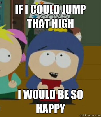 If I could jump that high I would be so happy  Craig - I would be so happy