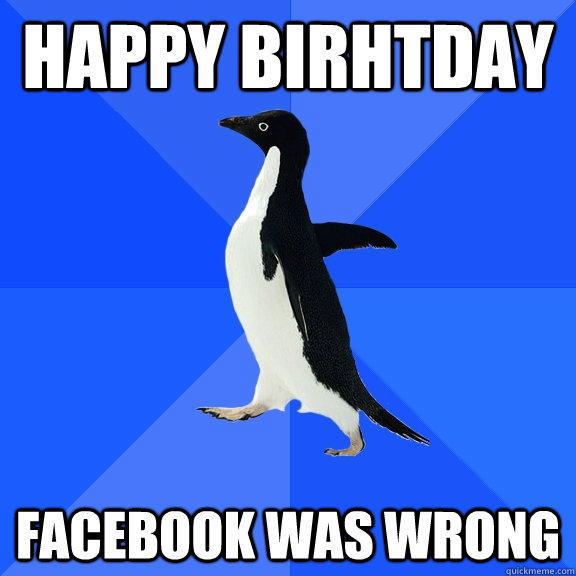 happy birhtday facebook was wrong  Socially Awkward Penguin
