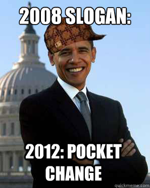 2008 slogan: change 2012: pocket change - 2008 slogan: change 2012: pocket change  Scumbag Obama