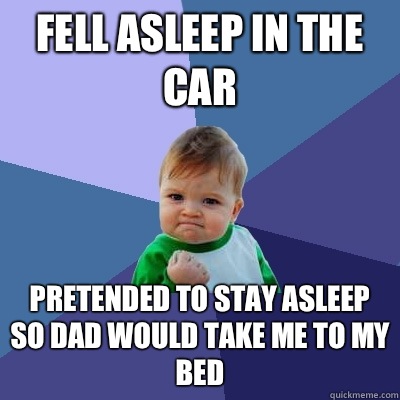Fell asleep in the car Pretended to stay asleep so dad would take me to my bed - Fell asleep in the car Pretended to stay asleep so dad would take me to my bed  Success Kid