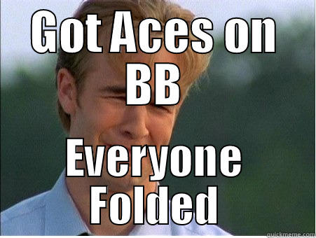 GOT ACES ON BB EVERYONE FOLDED 1990s Problems