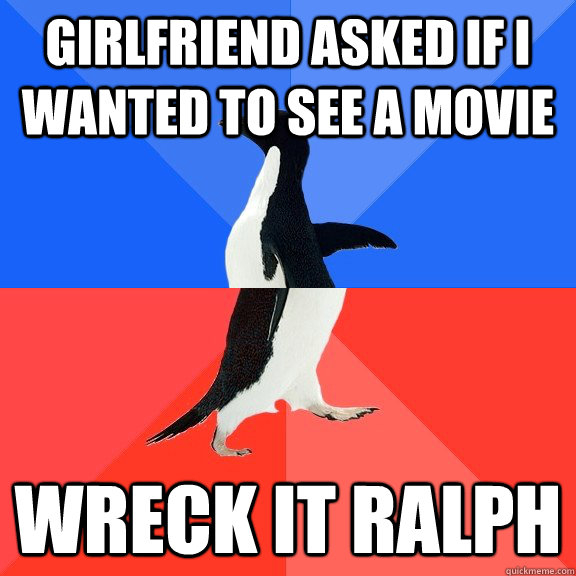 Girlfriend asked if i wanted to see a movie Wreck it ralph  Socially Awkward Awesome Penguin