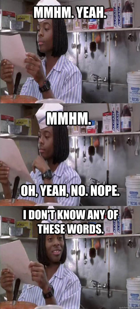 mmhm. yeah. mmhm.  I don't know any of these words. oh, yeah, no. nope. - mmhm. yeah. mmhm.  I don't know any of these words. oh, yeah, no. nope.  Oblivious Good Burger