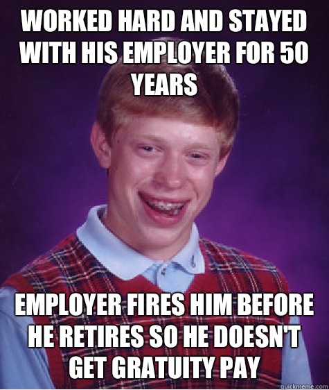 Worked hard and stayed with his employer for 50 years Employer fires him before he retires so he doesn't get gratuity pay  Bad Luck Brian