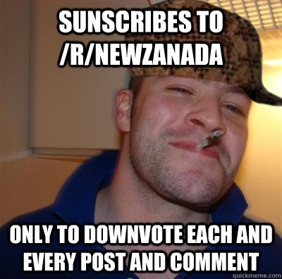 Sunscribes to /r/Newzanada only to downvote each and every post and comment  Scumbag Good Guy Greg