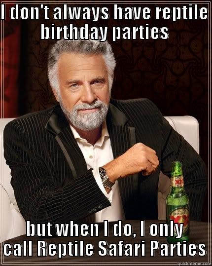 I DON'T ALWAYS HAVE REPTILE BIRTHDAY PARTIES BUT WHEN I DO, I ONLY CALL REPTILE SAFARI PARTIES The Most Interesting Man In The World