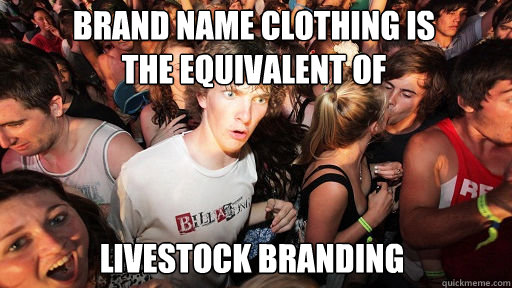 Brand name clothing is
the equivalent of livestock branding  Sudden Clarity Clarence