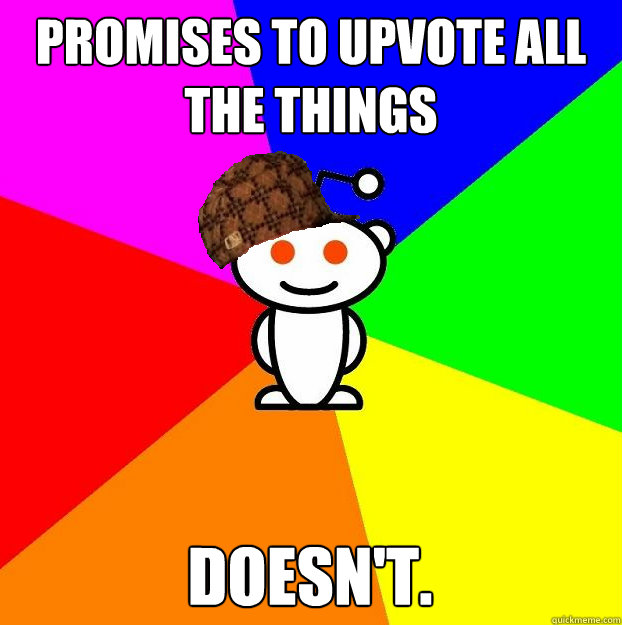 Promises to upvote all the things doesn't. - Promises to upvote all the things doesn't.  Scumbag Redditor