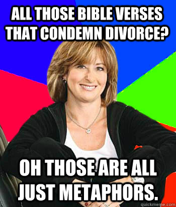 all those Bible verses that condemn divorce? oh Those are all just metaphors. - all those Bible verses that condemn divorce? oh Those are all just metaphors.  Misc