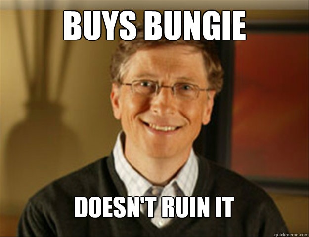 Buys bungie Doesn't ruin it  Good guy gates