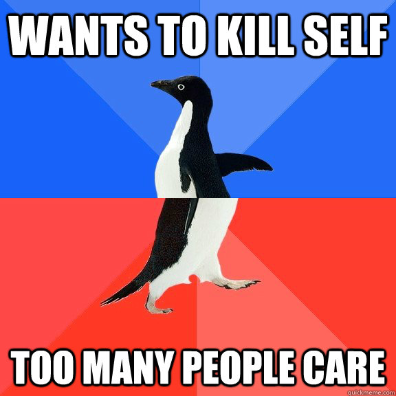 Wants to kill self too many people care  Socially Awkward Awesome Penguin