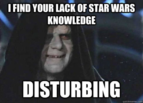 I find your lack of star wars knowledge  disturbing  Emperor Palpatine