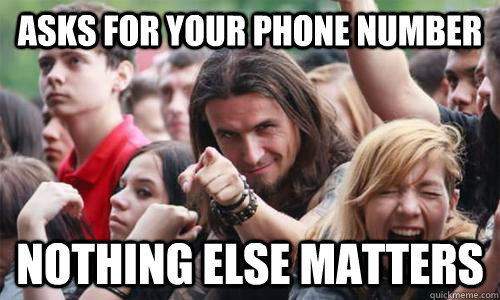asks for your phone number nothing else matters  Ridiculously Photogenic Metal Fan