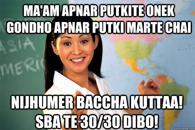 Ma'am apnar putkite onek gondho apnar putki marte chai nijhumer baccha kuttaa! sba te 30/30 dibo!  Unhelpful High School Teacher