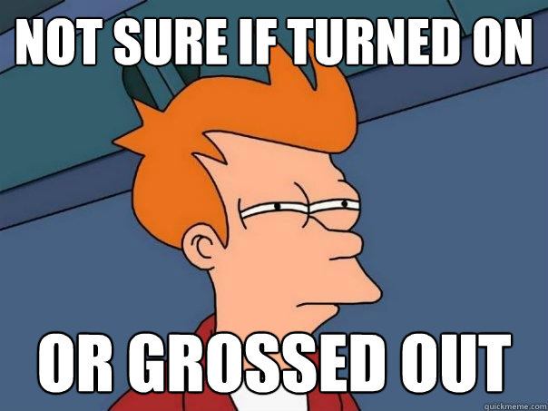 not sure if turned on or grossed out  Futurama Fry