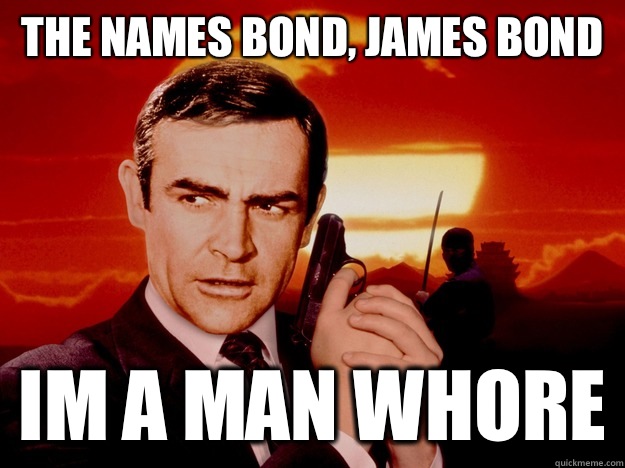 The names bond, James bond Im a man whore - The names bond, James bond Im a man whore  Bond James Bond