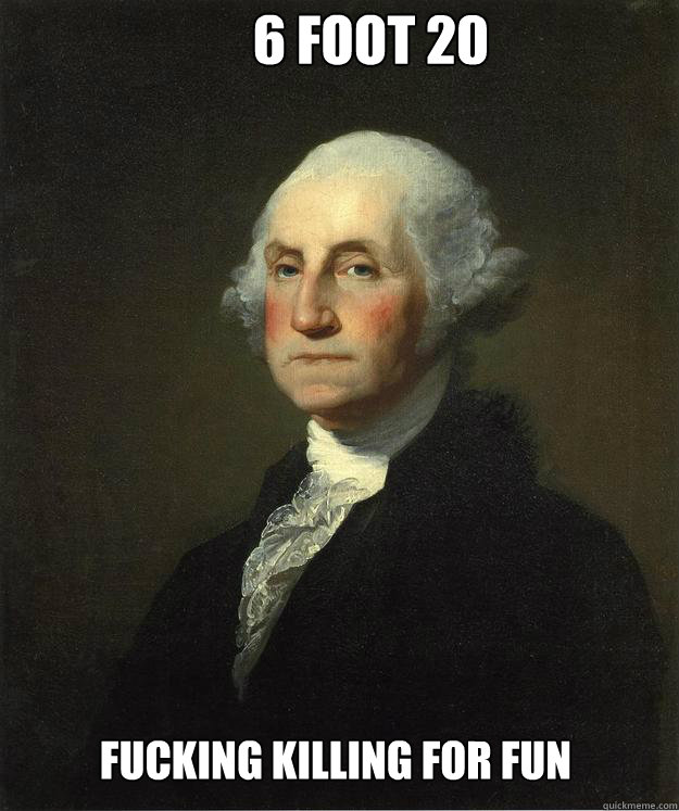 6 foot 20 fucking killing for fun - 6 foot 20 fucking killing for fun  George Washington