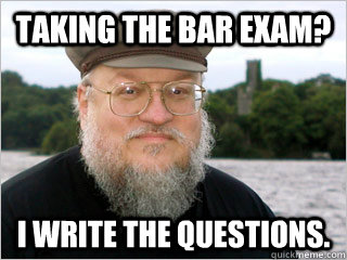 Taking the bar exam? I write the questions. - Taking the bar exam? I write the questions.  George RR Martin Meme