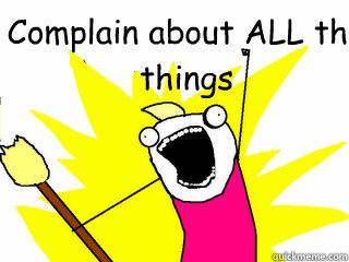 Complain about ALL the things  All The Things