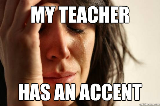 My teacher Has an accent  First World Problems