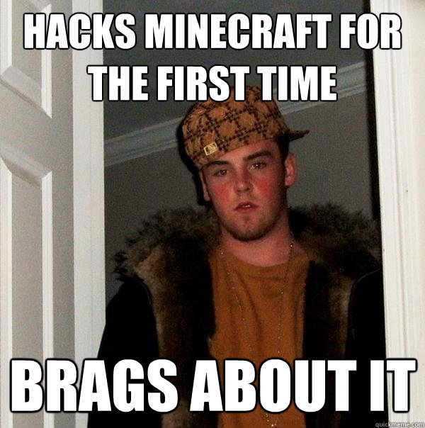 hacks minecraft for the first time brags about it  Scumbag Steve