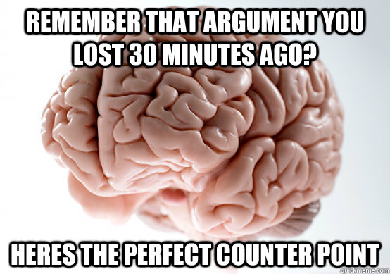 Remember that argument you lost 30 minutes ago? heres the perfect counter point  Scumbag Brain make you late to work