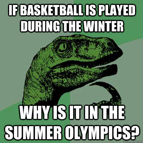 If basketball is played during the winter Why is it in the summer Olympics?  Philosoraptor