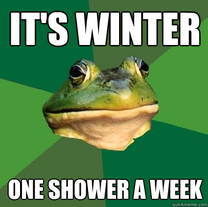 It's Winter one shower a week  Foul Bachelor Frog