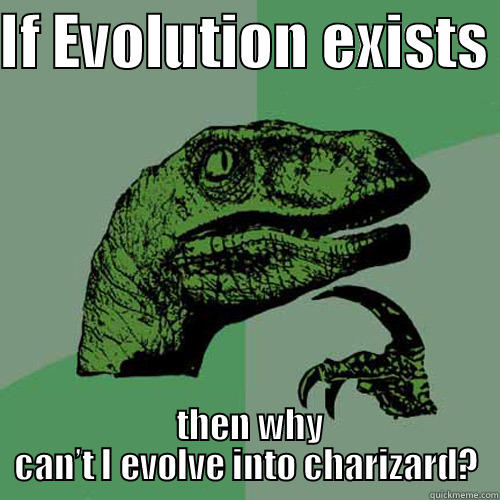 IF EVOLUTION EXISTS   THEN WHY CAN’T I EVOLVE INTO CHARIZARD? Philosoraptor