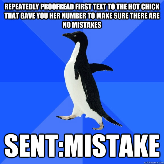 Repeatedly Proofread first text to the hot chick that gave you her number to make sure there are no mistakes SENT:Mistake  Socially Awkward Penguin