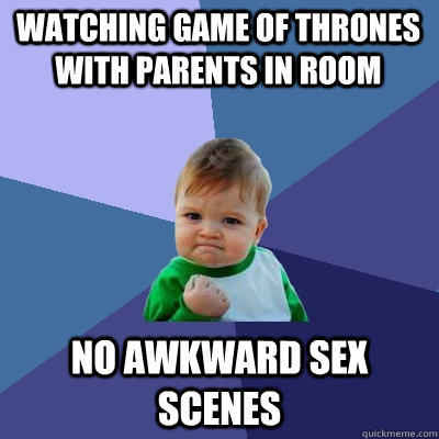 Watching game of thrones with parents in room no awkward sex scenes  Success Kid
