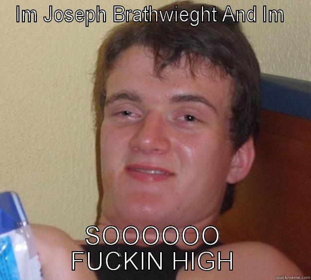 IM JOSEPH BRATHWIEGHT AND IM  SOOOOOO FUCKIN HIGH 10 Guy