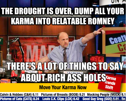 the drought is over, dump all your karma into relatable romney , there's a lot of things to say about rich ass holes  Mad Karma with Jim Cramer