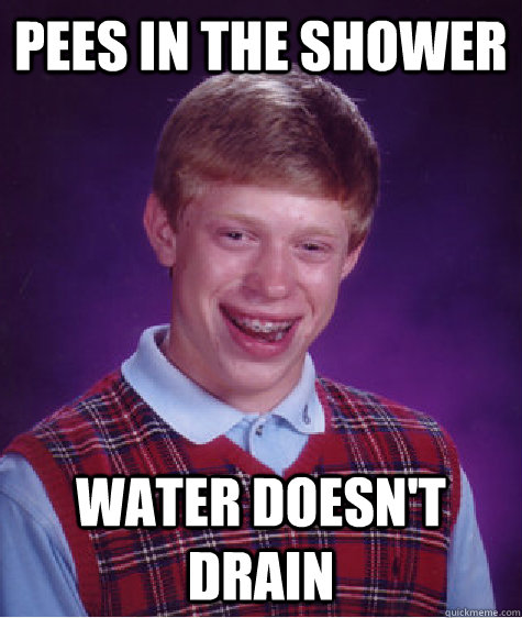Pees in the shower water doesn't drain   Bad Luck Brian