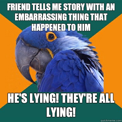 Friend tells me story with an embarrassing thing that happened to him He's lying! They're all lying!  Paranoid Parrot
