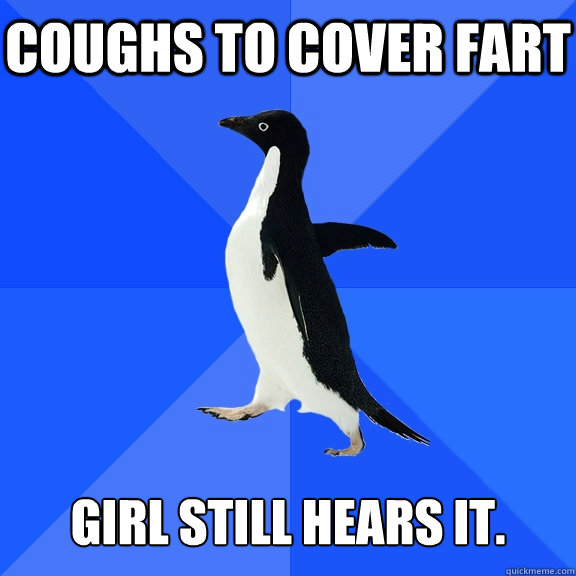 Coughs to cover fart   Girl still hears it.  Socially Awkward Penguin