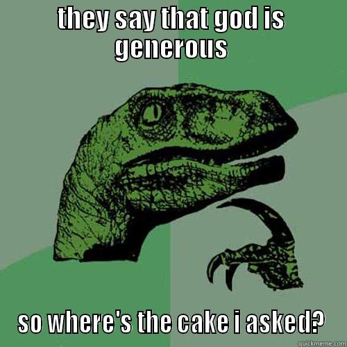 THEY SAY THAT GOD IS GENEROUS SO WHERE'S THE CAKE I ASKED? Philosoraptor