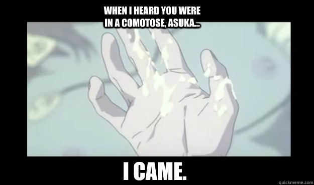 I came. When I heard you were in a comotose, Asuka... - I came. When I heard you were in a comotose, Asuka...  Shinji ikari fap