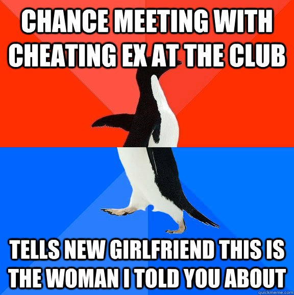 chance meeting with cheating ex at the club tells new girlfriend this is the woman i told you about  Socially Awesome Awkward Penguin